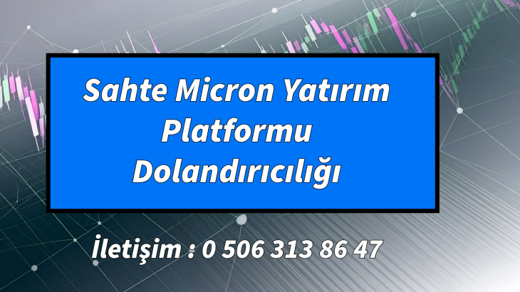 Sahte Micron Yatırım Platformu Dolandırıcılığı